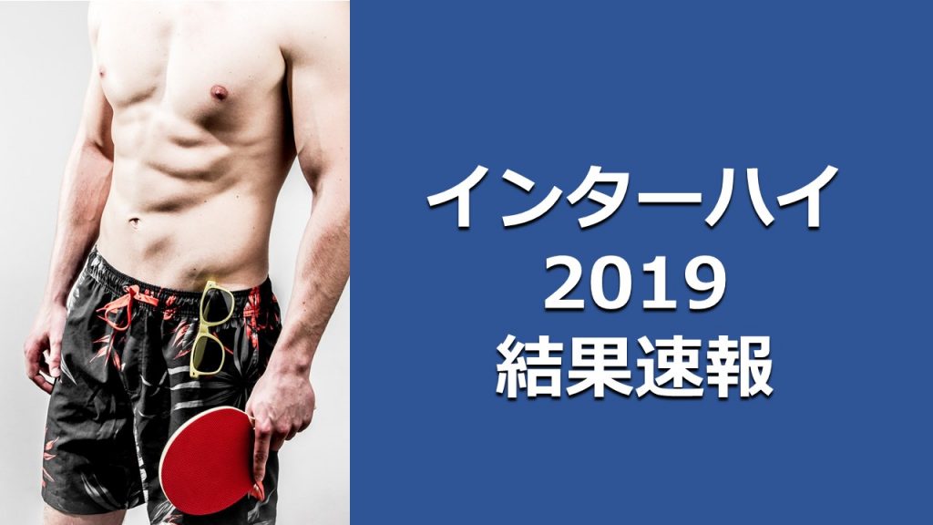 卓球インターハイ2019 結果速報 日程 組み合わせ 卓球ポータル
